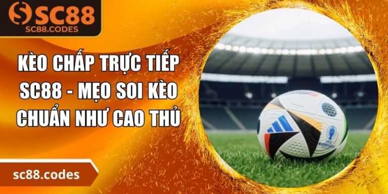 Kèo Chấp Trực Tiếp SC88 - Mẹo Soi Kèo Chuẩn Như Cao Thủ 4 Kèo chấp trực tiếp SC88