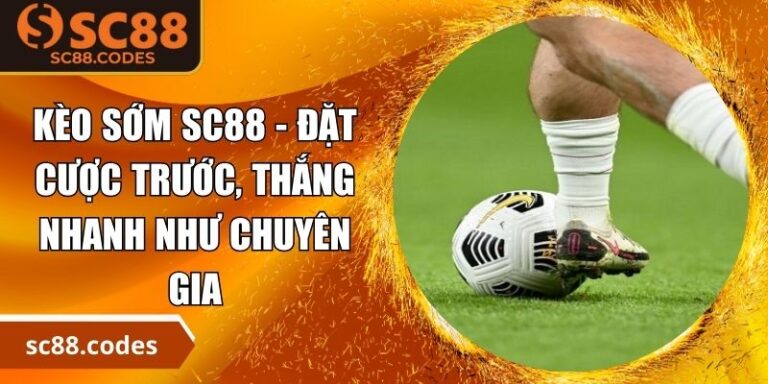 Kèo Sớm SC88 - Đặt Cược Trước, Thắng Nhanh Như Chuyên Gia 2 Kèo sớm SC88