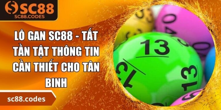 Lô Gan SC88 - Tất Tần Tật Thông Tin Cần Thiết Cho Tân Binh 10 Lô gan SC88
