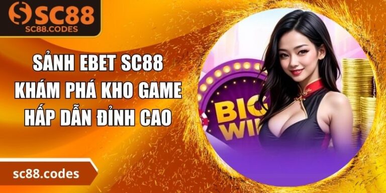 Sảnh EBET SC88 - Khám Phá Kho Game Hấp Dẫn Đỉnh Cao 6 Sảnh EBET SC88
